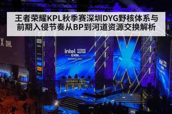 王者荣耀KPL秋季赛深圳DYG野核体系与前期入侵节奏从BP到河道资源交换解析
