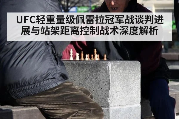 UFC轻重量级佩雷拉冠军战谈判进展与站架距离控制战术深度解析