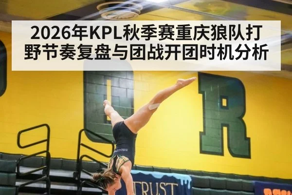 2026年KPL秋季赛重庆狼队打野节奏复盘与团战开团时机分析