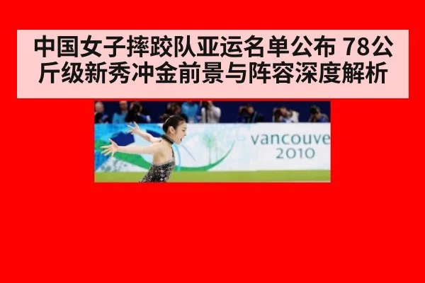中国女子摔跤队亚运名单公布 78公斤级新秀冲金前景与阵容深度解析