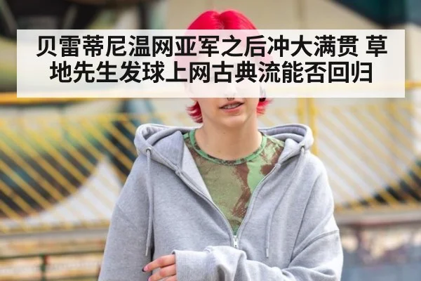 贝雷蒂尼温网亚军之后冲大满贯 草地先生发球上网古典流能否回归
