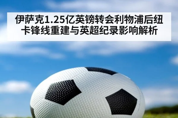 伊萨克1.25亿英镑转会利物浦后纽卡锋线重建与英超纪录影响解析